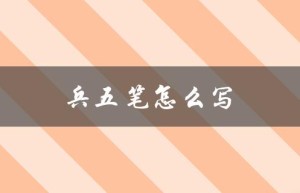 兵五笔怎么写（如何用兵五笔写字）