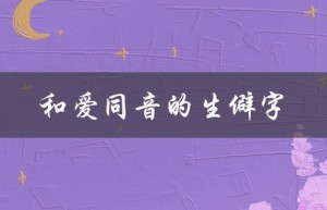 和爱同音的生僻字（爱你同音生僻字的提问式标题是什么）