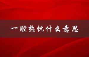一腔热忱什么意思（什么是一腔热忱）
