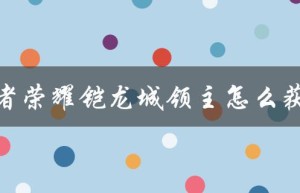 王者荣耀铠龙城领主怎么获得（王者荣耀凯龙城领主是什么）