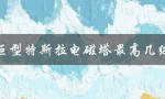 巨型特斯拉电磁塔最高几级（特斯拉电磁塔几级可攻占大本营）