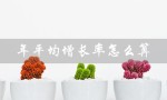 年平均增长率怎么算（Excel如何计算年增长率）