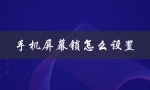 手机屏幕锁怎么设置（如何设置手机屏幕锁）