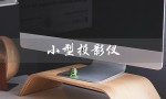 小型投影仪（小型投影仪推荐哪款好）