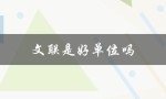 文联是好单位吗（文联是好单位吗 – 文联好不好）