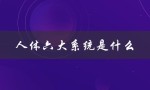 人体六大系统是什么（了解人体的构造和功能）
