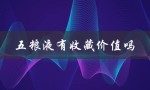 五粮液有收藏价值吗（五粮液52度值得收藏吗）