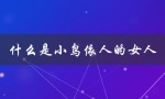 什么是小鸟依人的女人（小鸟依人女人是什么）
