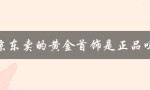 京东卖的黄金首饰是正品吗（京东化妆品正品）