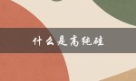 什么是高纯硅（高纯尿素是什么）