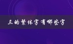 三的繁体字有哪些字（三笔繁体字有哪些）
