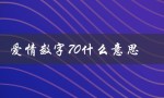 爱情数字70什么意思（爱情数字含义大全是什么）