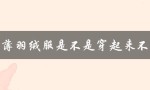 轻薄羽绒服是不是穿起来不暖（羽绒服穿起来会很大吗）