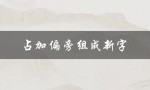 占加偏旁组成新字（如何用占加偏旁组成新字并组词）
