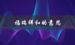 福瑞祥和的意思（福瑞祥和的含义是什么）