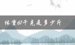 体重61千克是多少斤（61千克等于多少斤）