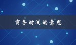 商务时间的意思（什么是商务时间）
