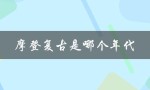 摩登复古是哪个年代（摩登是哪个年代）