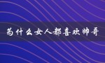 为什么女人都喜欢帅哥（女人为什么喜欢帅哥）