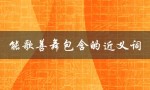 能歌善舞包含的近义词（能歌善舞的近义词）