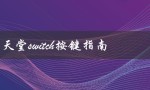 任天堂switch按键指南（任天堂Switch官网是什么）