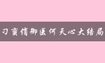 刁蛮俏御医何天心大结局（刁蛮俏御医免费观看完整版）