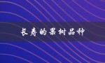 长寿的果树品种（长寿果树的种植方法）