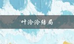 叶泠泠结局（叶泠泠结局如何）