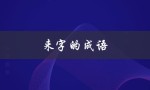 来字的成语（来字成语有哪些）