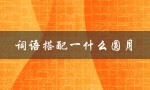 词语搭配一什么圆月（一年级词语搭配大全是什么）