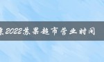 南京2022苏果超市营业时间（南京苏果超市春节是否营业）