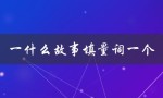 一什么故事填量词一个（一什么汉字可以填量词一个）