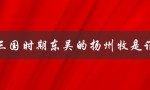 三国时期东吴的扬州牧是谁（东吴扬州牧是谁）