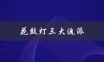 花鼓灯三大流派（花鼓灯三大流派是什么）