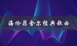 海伦菲舍尔经典歌曲（海伦费舍尔的经典歌曲有哪些）