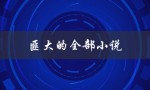 匪大的全部小说（匪迹小说全集）