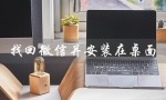 找回微信并安装在桌面（如何找回微信桌面图标）