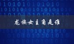 龙族女主角是谁（谁是龙族的女主角）