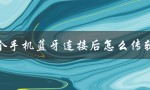 两个手机蓝牙连接后怎么传软件（两手机蓝牙连接传文件）