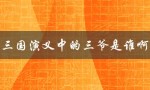 三爷，是刘备的称呼还是其他人？——三国演义中的三爷是谁啊