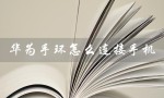 华为手环怎么连接手机（华为手环如何连接手机）