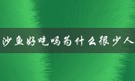 巴沙鱼好吃吗为什么很少人吃（为什么巴沙鱼不受欢迎）