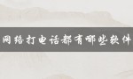 网络打电话都有哪些软件（网络电话软件免费吗）