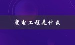 变电工程是什么（变电工程工序原则是什么）