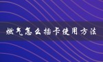 燃气怎么插卡使用方法（燃气插卡方法是什么）