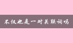 不仅也是一对关联词吗（是和也是是不是一组关联词）