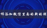 怎样添加微信里面的新的朋友（如何添加微信好友）