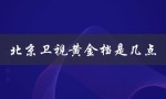 北京卫视黄金档是几点（北京卫视黄金档电视剧是什么）