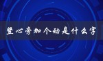 竖心旁加个动是什么字（竖心旁加动字怎么读）