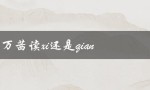 万茜读xi还是qian：解读汉字音的奥秘